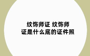 纹饰师证 纹饰师证是什么底的证件照